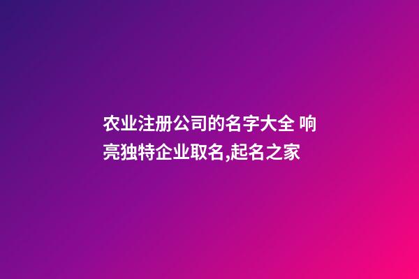 农业注册公司的名字大全 响亮独特企业取名,起名之家-第1张-公司起名-玄机派